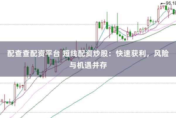 配查查配资平台 短线配资炒股：快速获利，风险与机遇并存