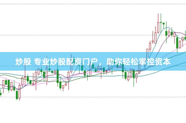 炒股 专业炒股配资门户，助你轻松掌控资本