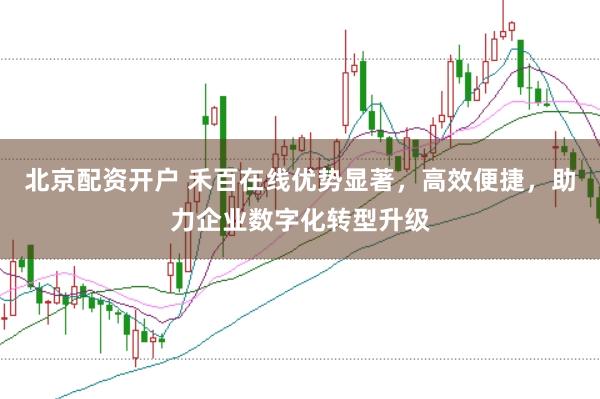 北京配资开户 禾百在线优势显著，高效便捷，助力企业数字化转型升级