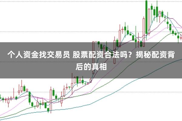 个人资金找交易员 股票配资合法吗？揭秘配资背后的真相