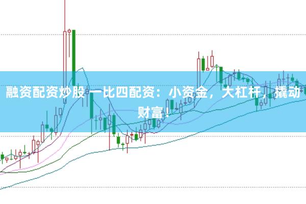 融资配资炒股 一比四配资：小资金，大杠杆，撬动财富！