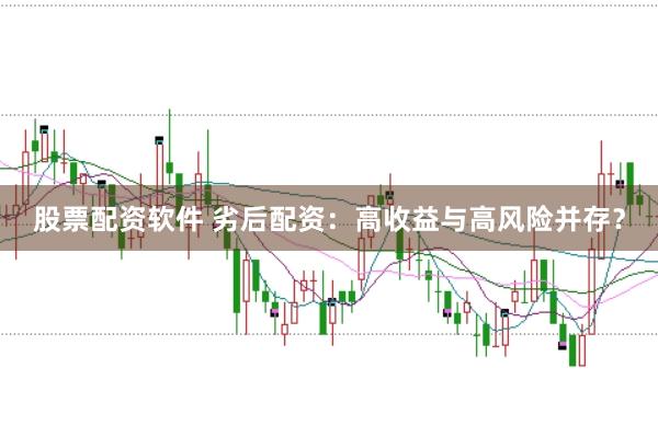 股票配资软件 劣后配资：高收益与高风险并存？