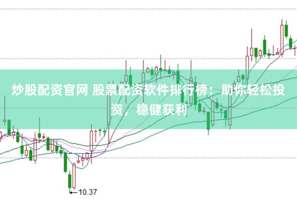 炒股配资官网 股票配资软件排行榜：助你轻松投资，稳健获利