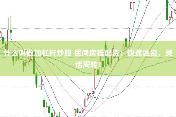 什么叫做加杠杆炒股 民间房抵配资:快速融资,灵活周转!
