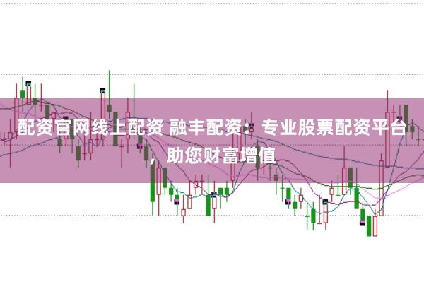 配资官网线上配资 融丰配资：专业股票配资平台，助您财富增值