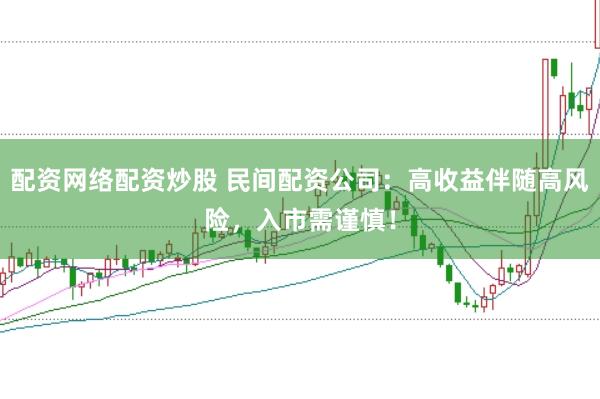 配资网络配资炒股 民间配资公司:高收益伴随高风险,入市需谨慎!
