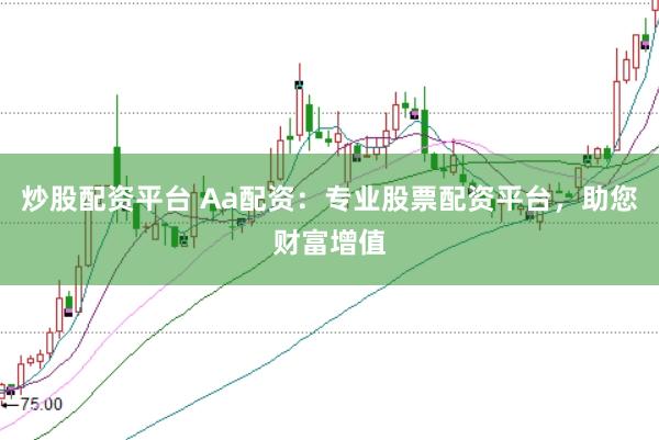 炒股配资平台 Aa配资：专业股票配资平台，助您财富增值