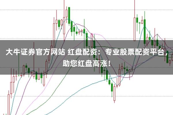 大牛证券官方网站 红盘配资：专业股票配资平台，助您红盘高涨！