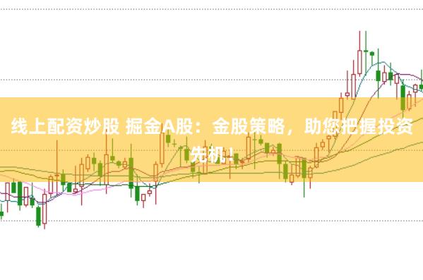 线上配资炒股 掘金A股：金股策略，助您把握投资先机！