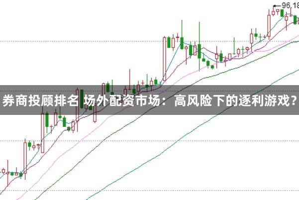 券商投顾排名 场外配资市场：高风险下的逐利游戏？