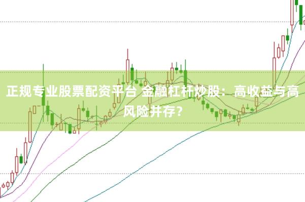 正规专业股票配资平台 金融杠杆炒股：高收益与高风险并存？