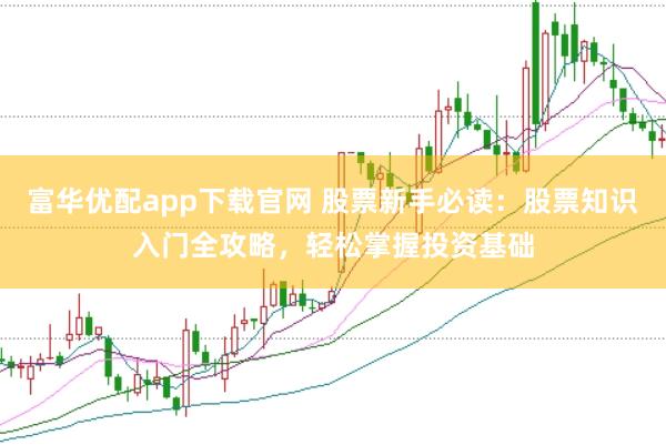 富华优配app下载官网 股票新手必读：股票知识入门全攻略，轻松掌握投资基础