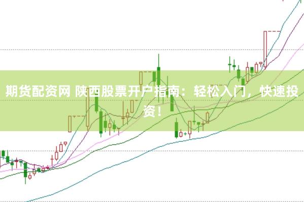 期货配资网 陕西股票开户指南：轻松入门，快速投资！